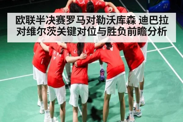 欧联半决赛罗马对勒沃库森 迪巴拉对维尔茨关键对位与胜负前瞻分析