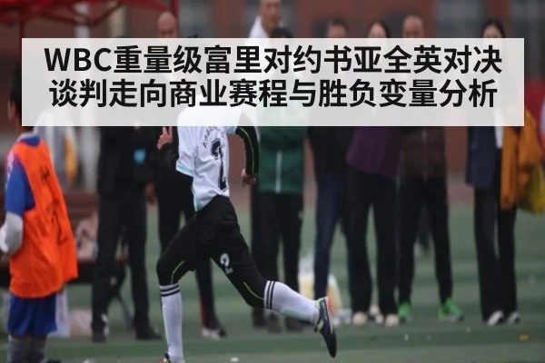 WBC重量级富里对约书亚全英对决谈判走向商业赛程与胜负变量分析